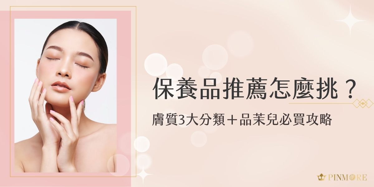 保養品推薦怎麼挑才不出錯？本文從油性、乾性、混合性等膚質分類出發，教妳精準選擇適合的保養品。並加碼介紹品茉兒的人氣必買品項，幫助妳建立高效保養步驟，養出水嫩好膚質！